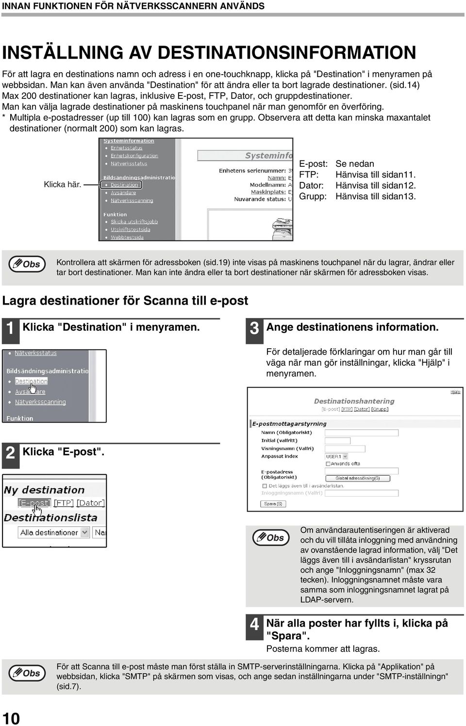 Man kan välja lagrade destinationer på maskinens touchpanel när man genomför en överföring. * Multipla e-postadresser (up till 00) kan lagras som en grupp.