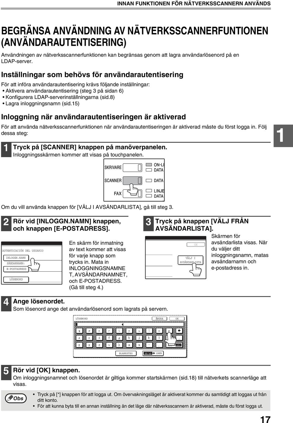 Inställningar som behövs för användarautentisering För att införa användarautentisering krävs följande inställningar: Aktivera användarautentisering (steg på sidan 6) Konfigurera