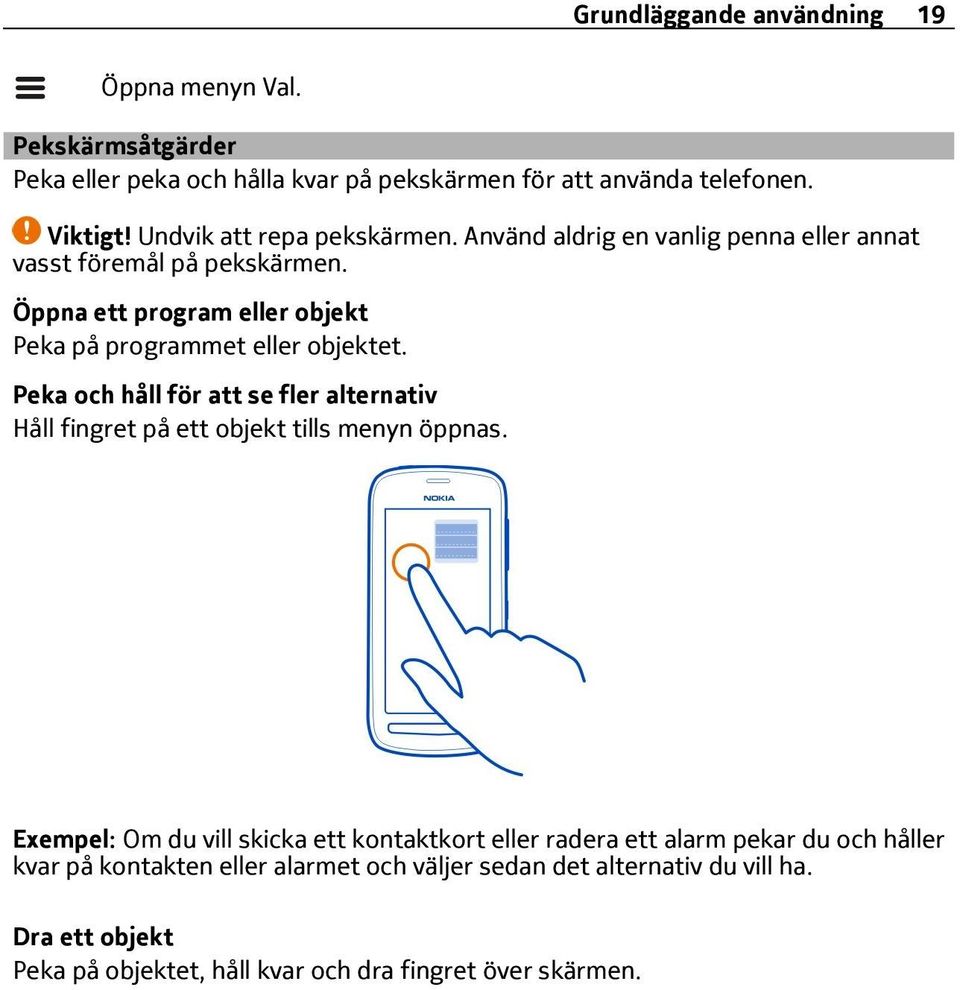 Öppna ett program eller objekt Peka på programmet eller objektet. Peka och håll för att se fler alternativ Håll fingret på ett objekt tills menyn öppnas.