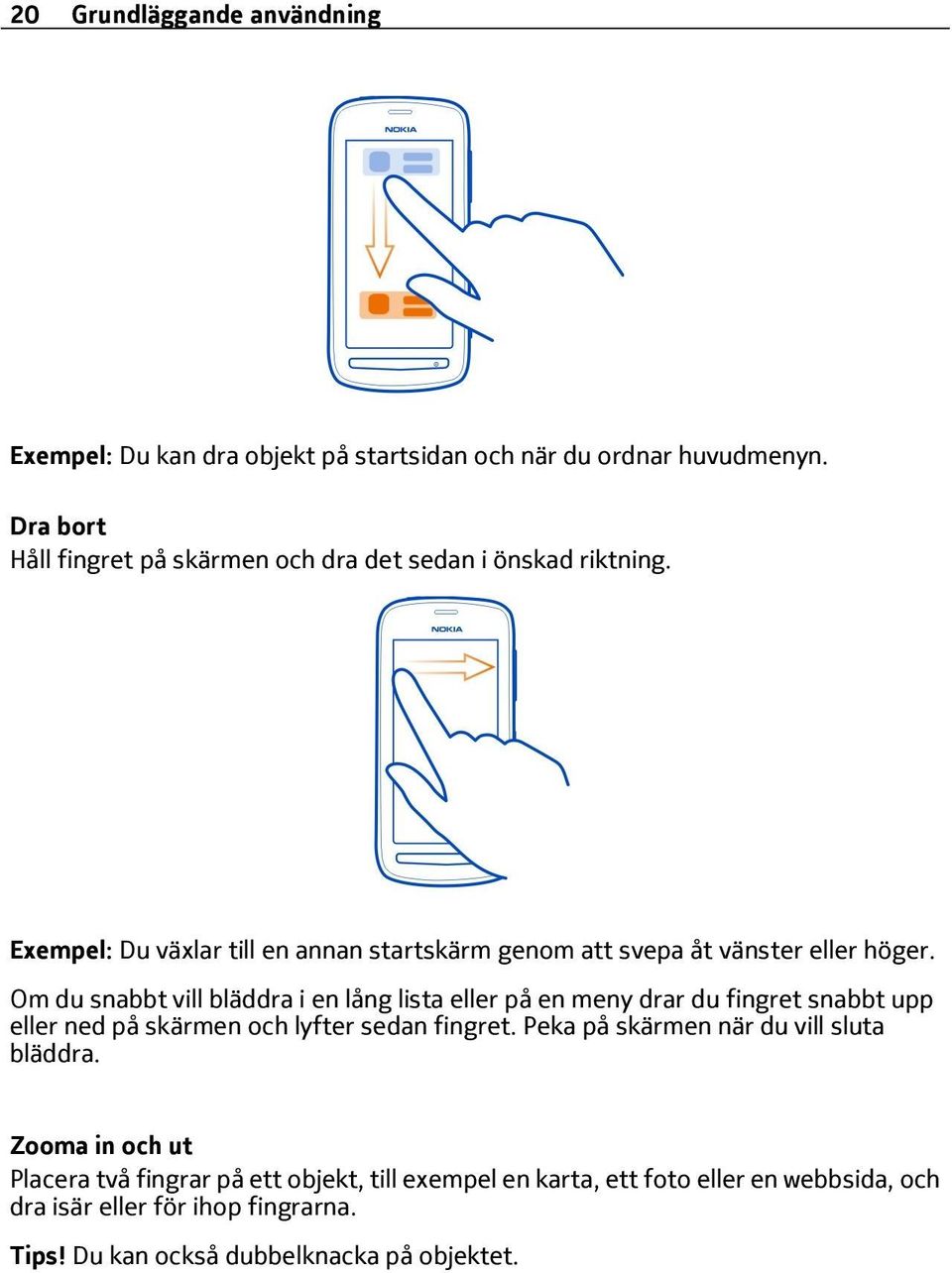 Om du snabbt vill bläddra i en lång lista eller på en meny drar du fingret snabbt upp eller ned på skärmen och lyfter sedan fingret.