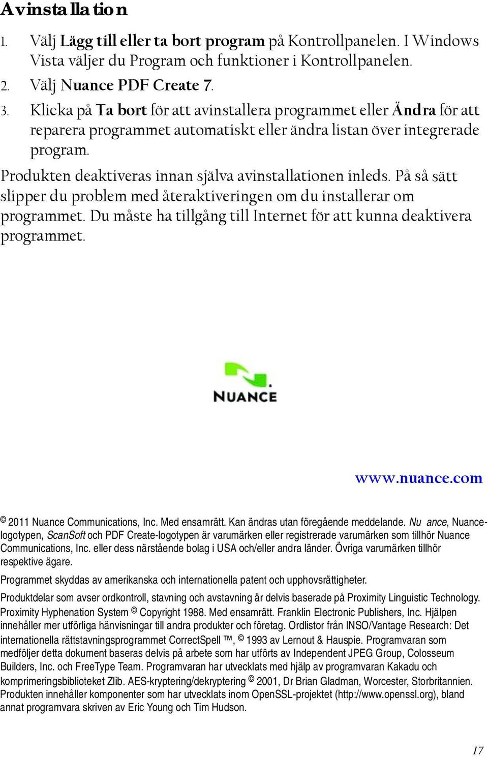 Produkten deaktiveras innan själva avinstallationen inleds. På så sätt slipper du problem med återaktiveringen om du installerar om programmet.