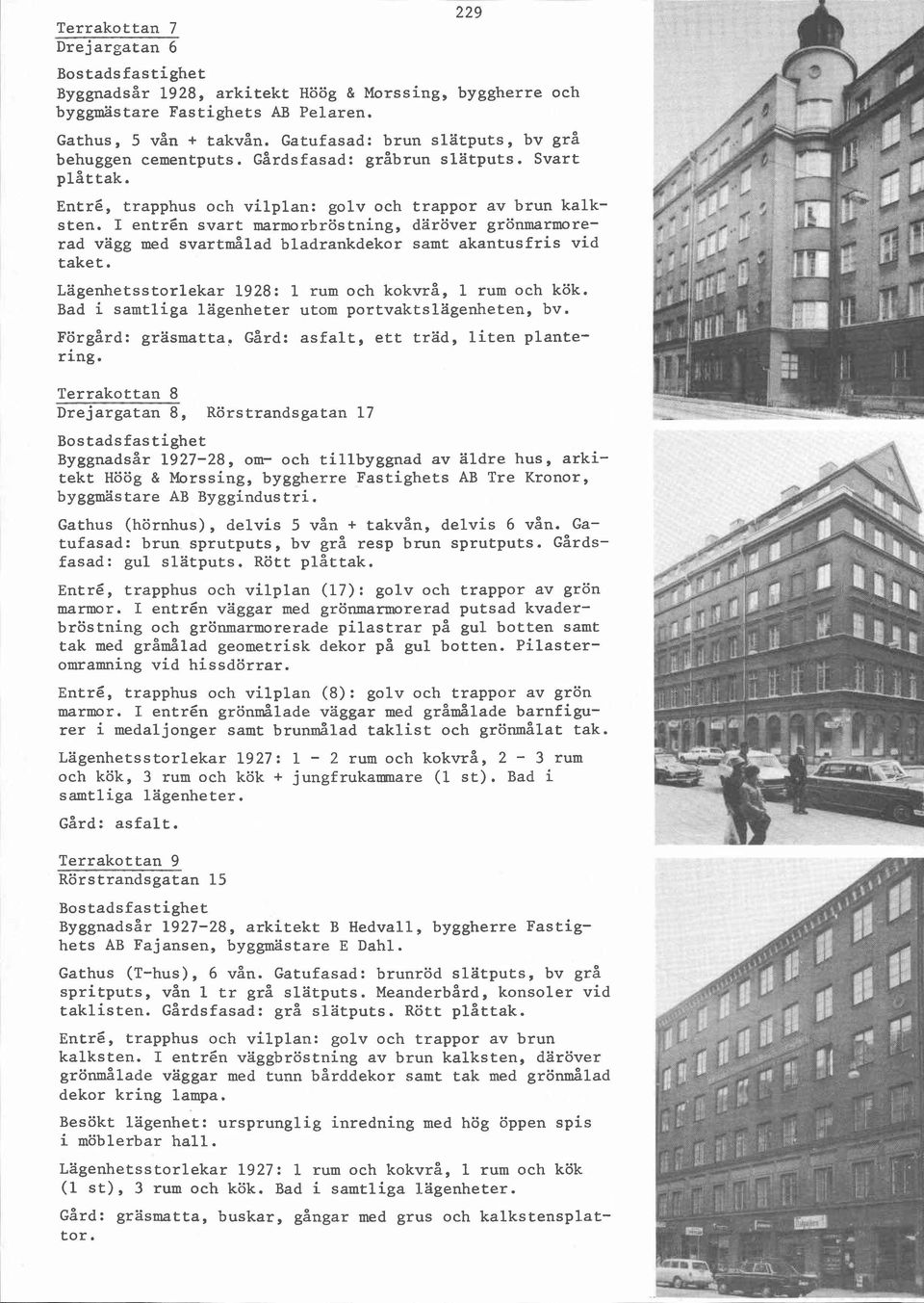 I entrén svart marmorbröstning, däröver grönmarmorerad vägg med svartmålad bladrankdekor samt akantusfris vid taket. Lägenhetsstorlekar 1928: 1 rum och kokvrå, 1 rum och kök.