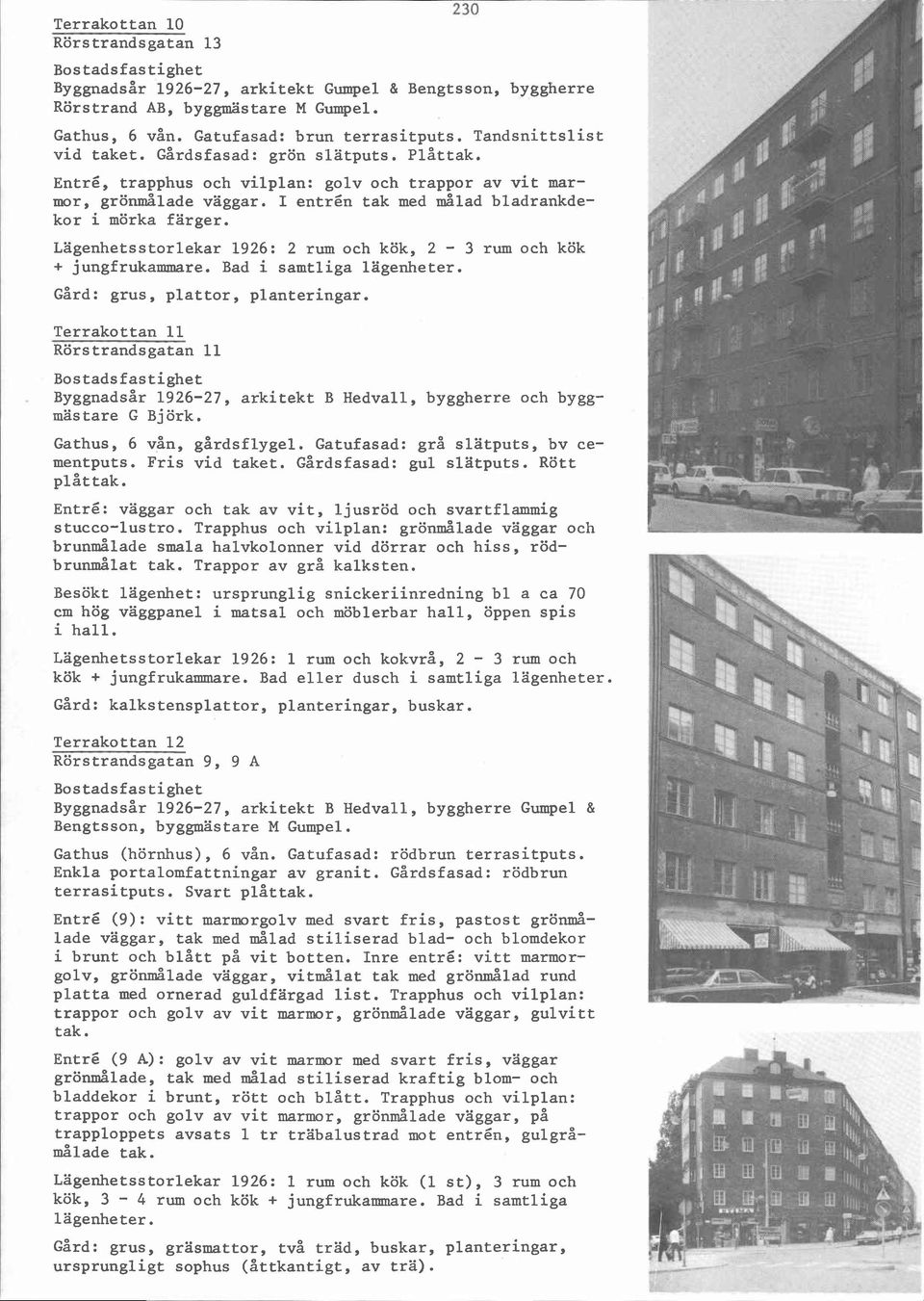 Lägenhetsstorlekar 1926: 2 rum och kök, 2-3 rum och kök + jungfrukammare. Bad i samtliga lägenheter. Gård: grus, plattor, planteringar.