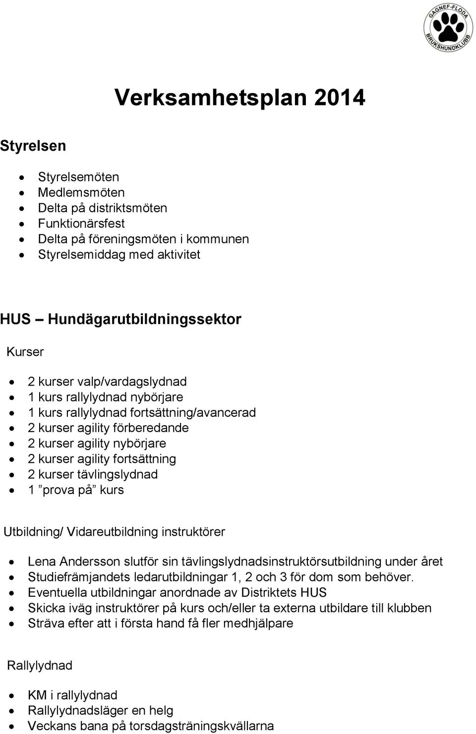 tävlingslydnad 1 prova på kurs Utbildning/ Vidareutbildning instruktörer Lena Andersson slutför sin tävlingslydnadsinstruktörsutbildning under året Studiefrämjandets ledarutbildningar 1, 2 och 3 för