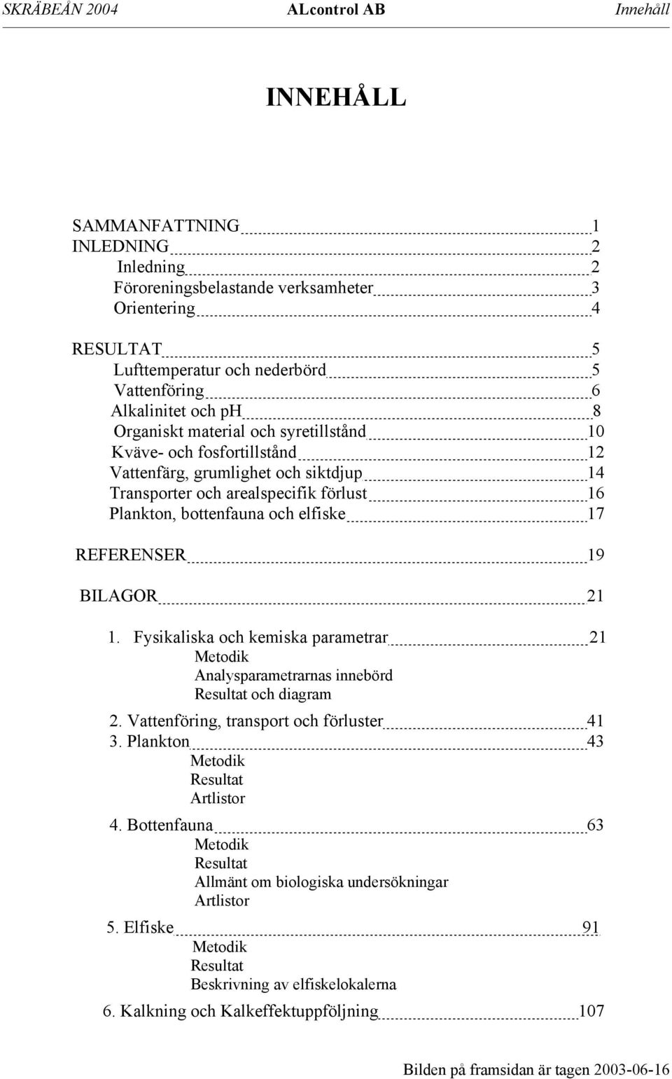 elfiske 17 REFERENSER 19 BILAGOR 21 1. Fysikaliska och kemiska parametrar 21 Metodik Analysparametrarnas innebörd Resultat och diagram 2. Vattenföring, transport och förluster 41 3.