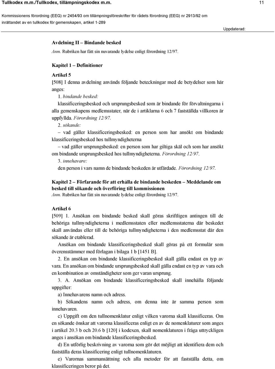 bindande besked: klassificeringsbesked och ursprungsbesked som är bindande för förvaltningarna i alla gemenskapens medlemsstater, när de i artiklarna 6 och 7 fastställda villkoren är uppfyllda.