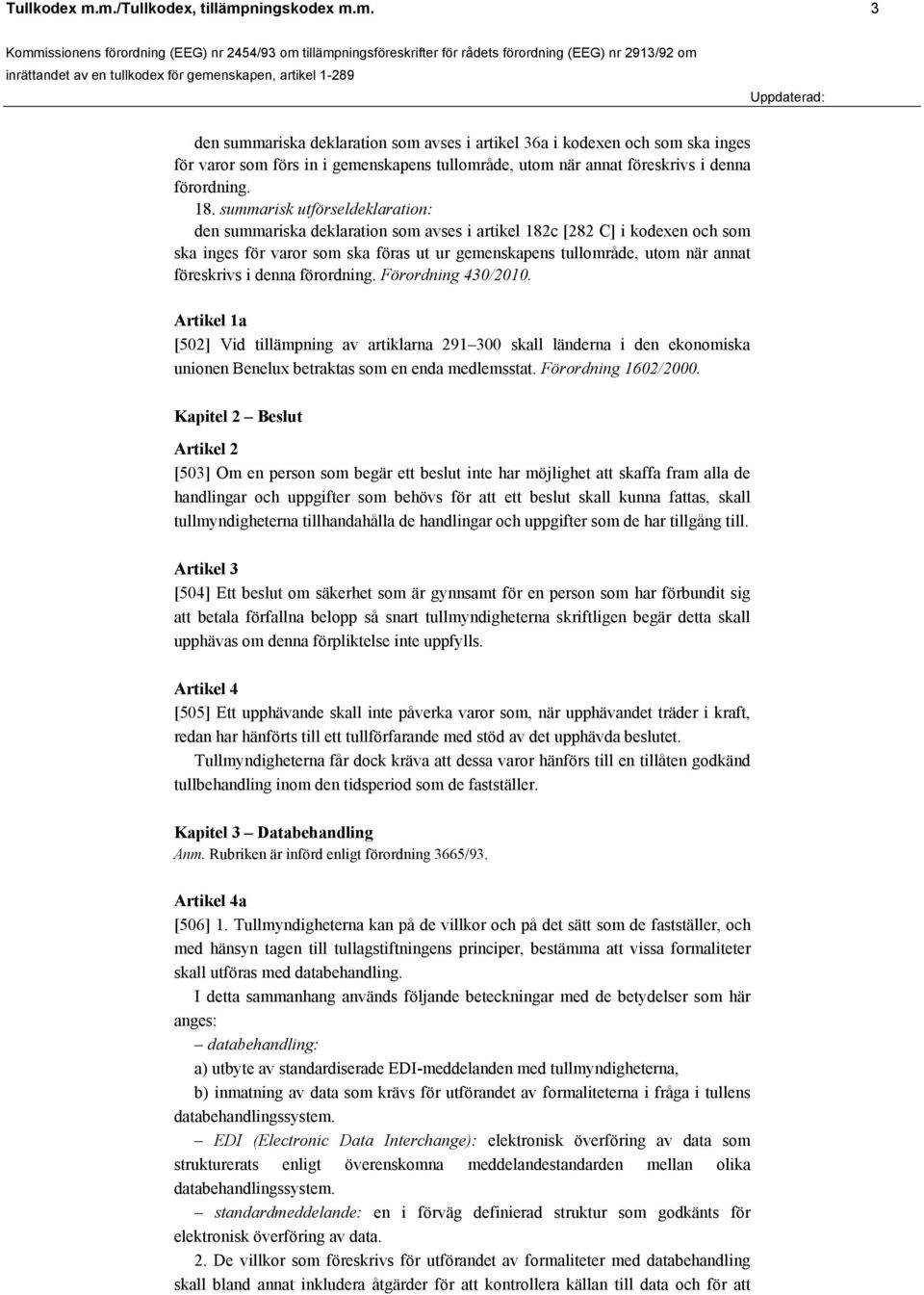 föreskrivs i denna förordning. Förordning 430/2010. Artikel 1a [502] Vid tillämpning av artiklarna 291 300 skall länderna i den ekonomiska unionen Benelux betraktas som en enda medlemsstat.