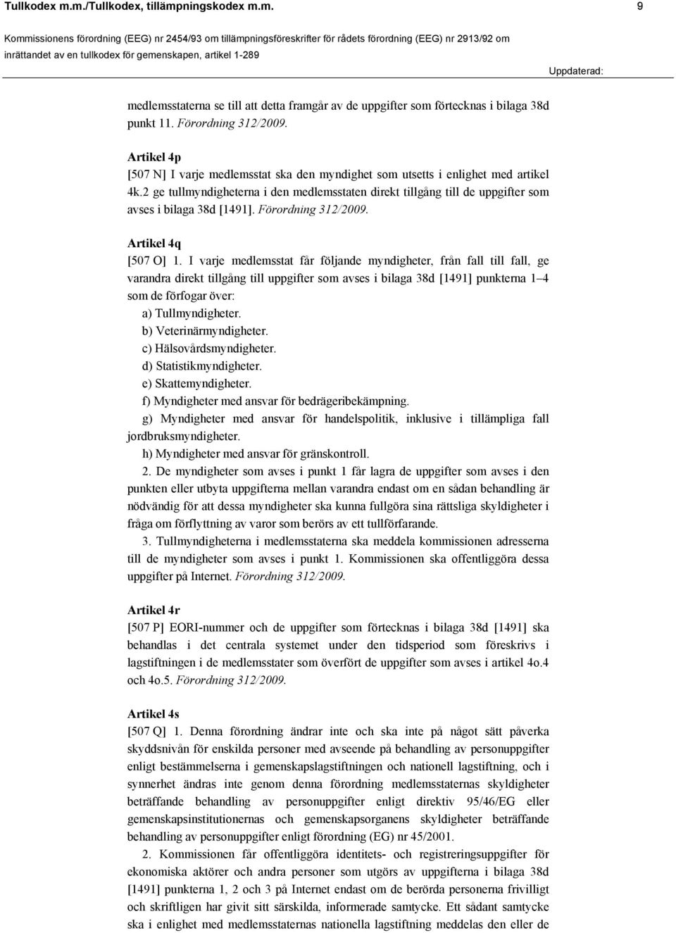 2 ge tullmyndigheterna i den medlemsstaten direkt tillgång till de uppgifter som avses i bilaga 38d [1491]. Förordning 312/2009. Artikel 4q [507 O] 1.