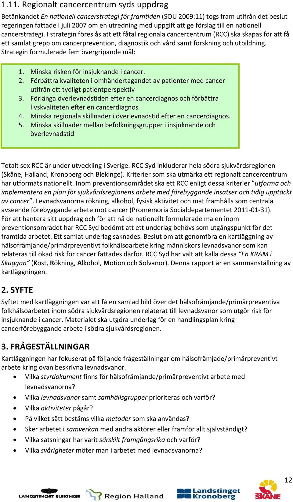 I strategin föreslås att ett fåtal regionala cancercentrum (RCC) ska skapas för att få ett samlat grepp om cancerprevention, diagnostik och vård samt forskning och utbildning.