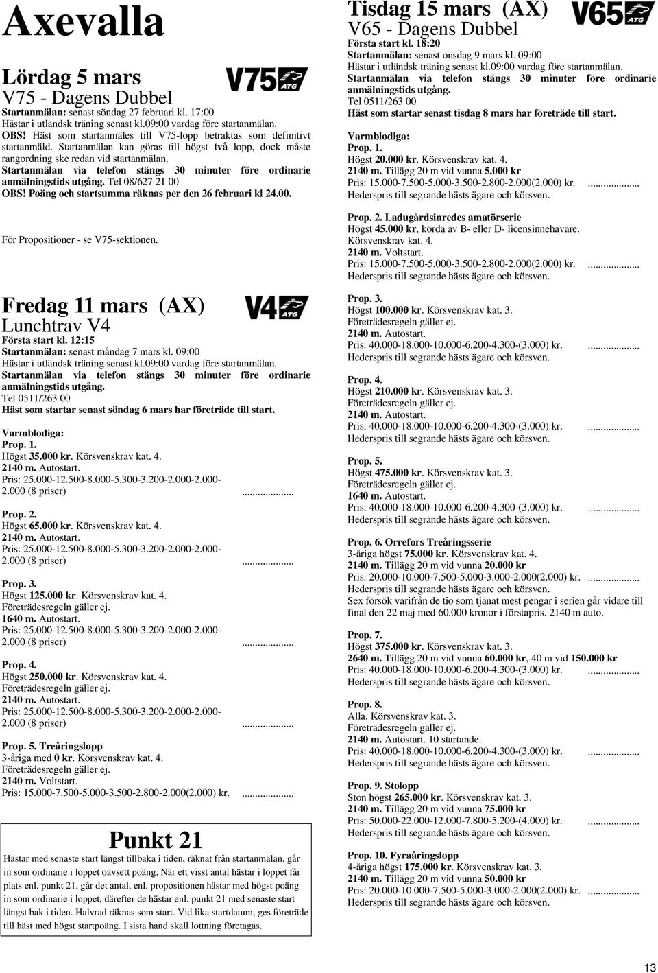 Fredag 11 mars (AX) Lunchtrav V4 Första start kl. 12:15 Startanmälan: senast måndag 7 mars kl. 09:00 Tel 0511/263 00 Häst som startar senast söndag 6 mars har företräde till start. Högst 35.000 kr.