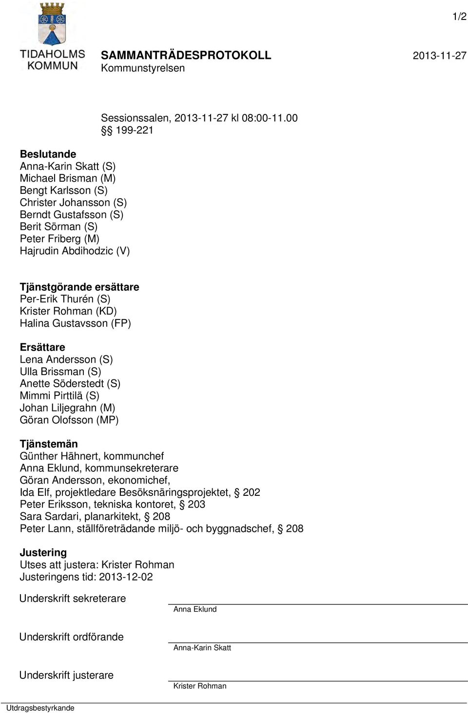 00 199-221 Tjänstgörande ersättare Per-Erik Thurén (S) Krister Rohman (KD) Halina Gustavsson (FP) Ersättare Lena Andersson (S) Ulla Brissman (S) Anette Söderstedt (S) Mimmi Pirttilä (S) Johan