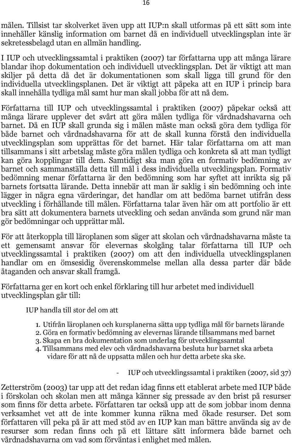 handling. I IUP och utvecklingssamtal i praktiken (2007) tar författarna upp att många lärare blandar ihop dokumentation och individuell utvecklingsplan.