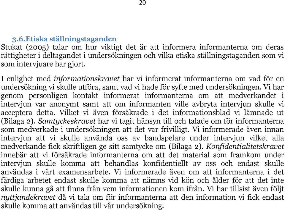 intervjuare har gjort. I enlighet med informationskravet har vi informerat informanterna om vad för en undersökning vi skulle utföra, samt vad vi hade för syfte med undersökningen.