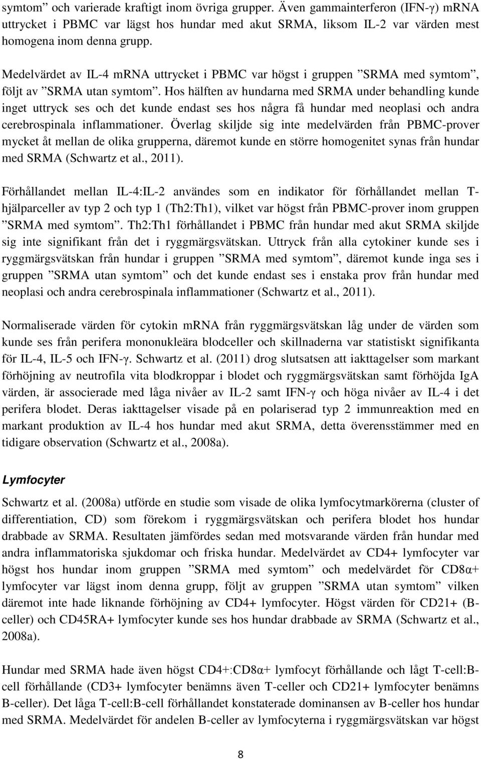 Hos hälften av hundarna med SRMA under behandling kunde inget uttryck ses och det kunde endast ses hos några få hundar med neoplasi och andra cerebrospinala inflammationer.