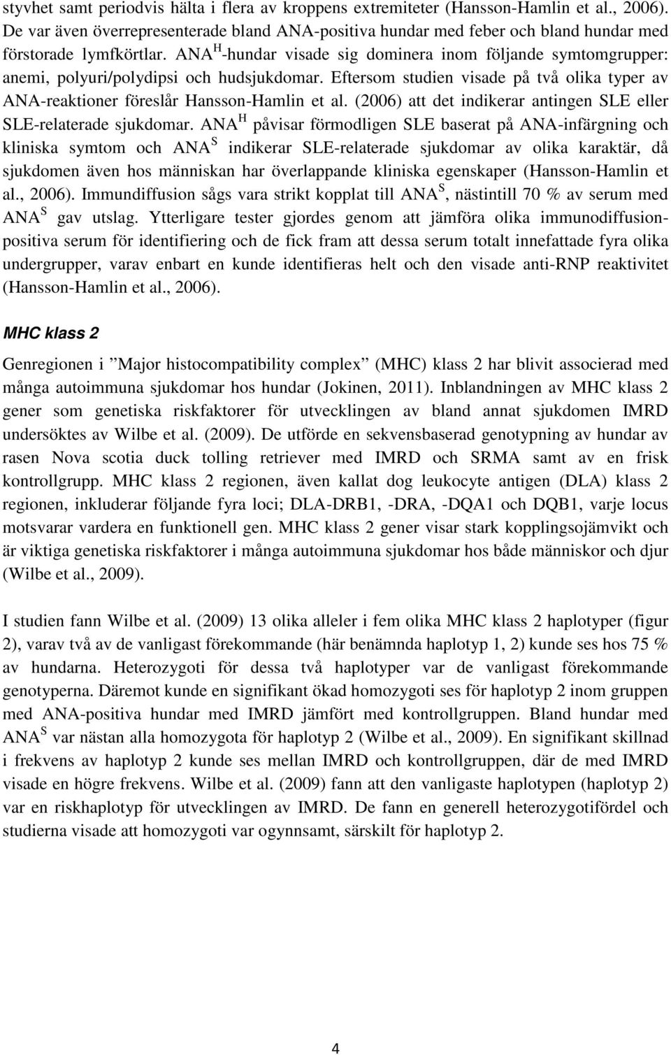 ANA H -hundar visade sig dominera inom följande symtomgrupper: anemi, polyuri/polydipsi och hudsjukdomar. Eftersom studien visade på två olika typer av ANA-reaktioner föreslår Hansson-Hamlin et al.