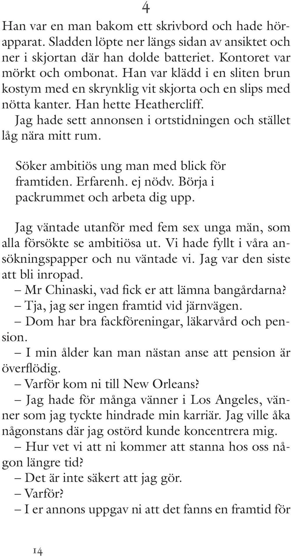 Söker ambitiös ung man med blick för framtiden. Erfarenh. ej nödv. Börja i packrummet och arbeta dig upp. Jag väntade utanför med fem sex unga män, som alla försökte se ambitiösa ut.