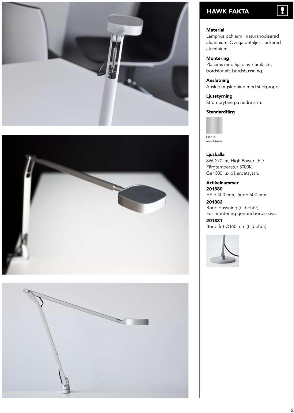 Ljusstyrning Strömbrytare på nedre arm. Standardfärg Naturanodiserad Ljuskälla 8W, 270 lm, High Power LED. Färgtemperatur 3000K.