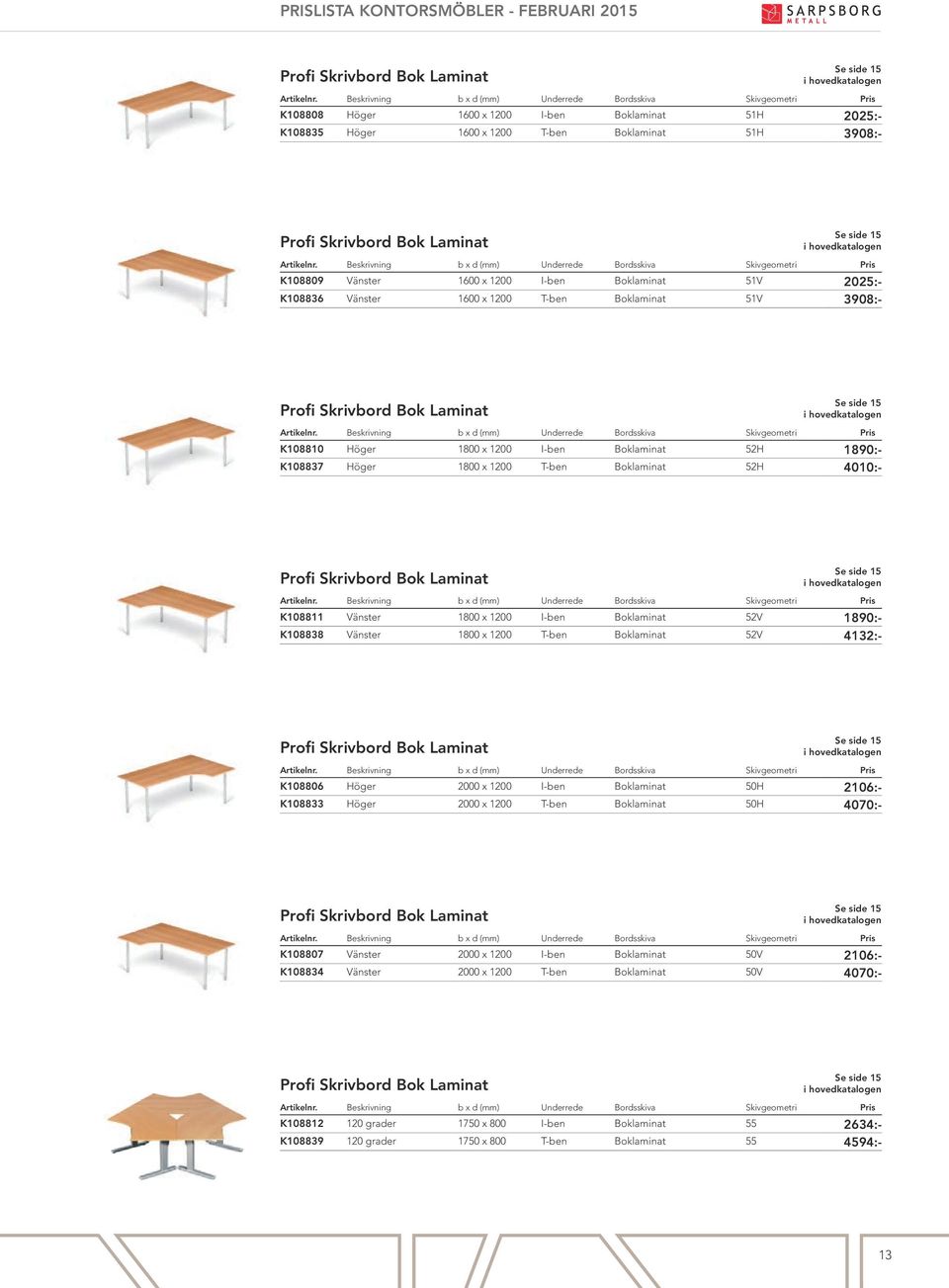 K108837 Höger 1800 x 1200 T-ben Boklaminat 52H 4010:- Profi Skrivbord Bok Laminat Se side 15 K108811 Vänster 1800 x 1200 I-ben Boklaminat 52V 1890:- K108838 Vänster 1800 x 1200 T-ben Boklaminat 52V