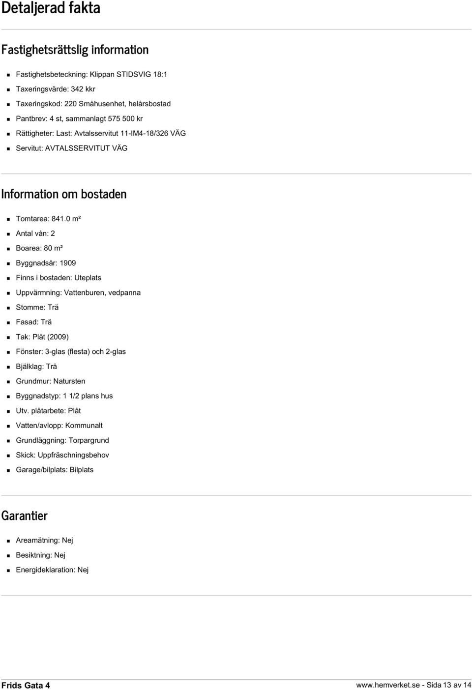 0 m² Antal vån: 2 Boarea: 80 m² Byggnadsår: 1909 Finns i bostaden: Uteplats Uppvärmning: Vattenburen, vedpanna Stomme: Trä Fasad: Trä Tak: Plåt (2009) Fönster: 3-glas (flesta) och 2-glas Bjälklag: