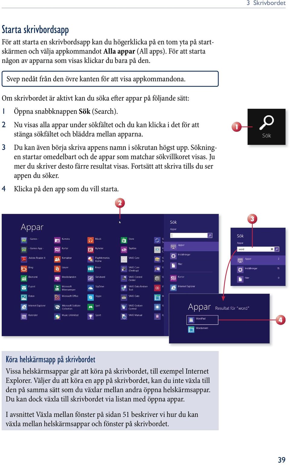 Om skrivbordet är aktivt kan du söka efter appar på följande sätt: 1 Öppna snabbknappen Sök (Search).