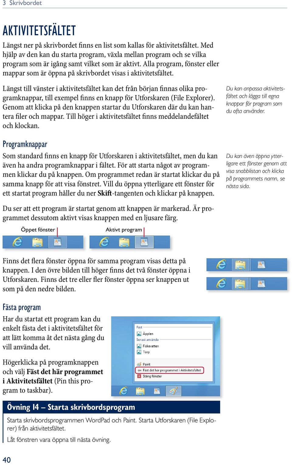 Alla program, fönster eller mappar som är öppna på skrivbordet visas i aktivitetsfältet.