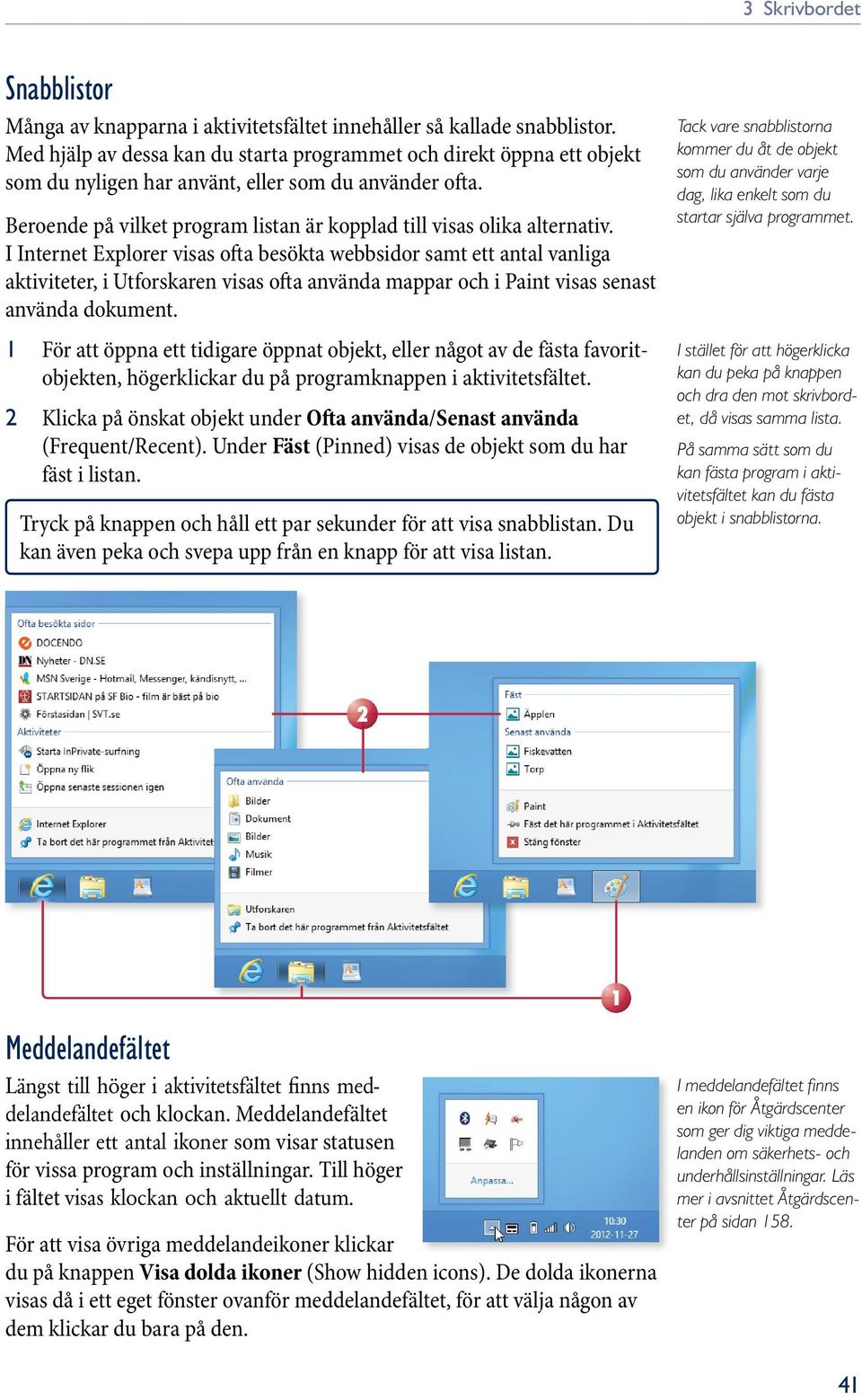 I Internet Explorer visas ofta besökta webbsidor samt ett antal vanliga aktiviteter, i Utforskaren visas ofta använda mappar och i Paint visas senast använda dokument.