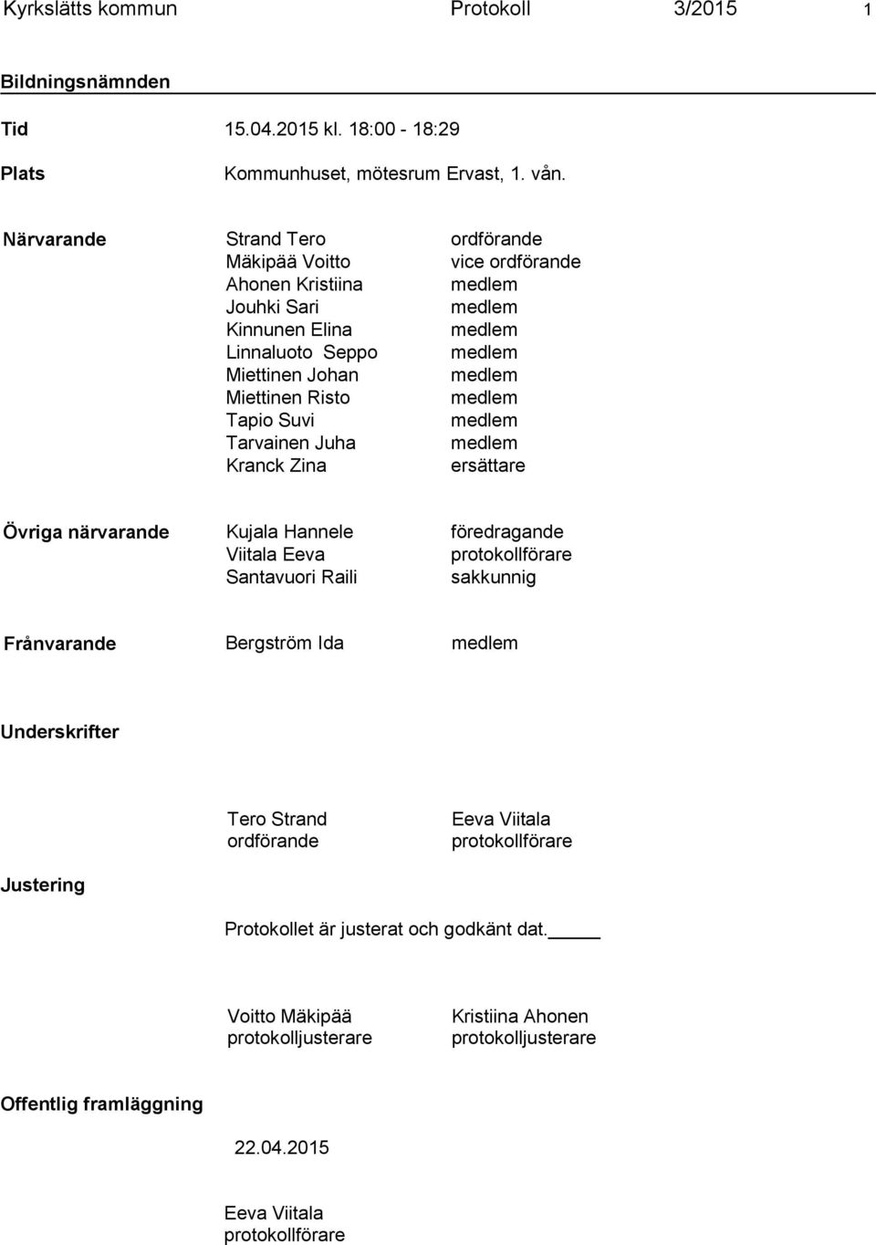 medlem Tapio Suvi medlem Tarvainen Juha medlem Kranck Zina ersättare Övriga närvarande Kujala Hannele föredragande Viitala Eeva protokollförare Santavuori Raili sakkunnig Frånvarande Bergström