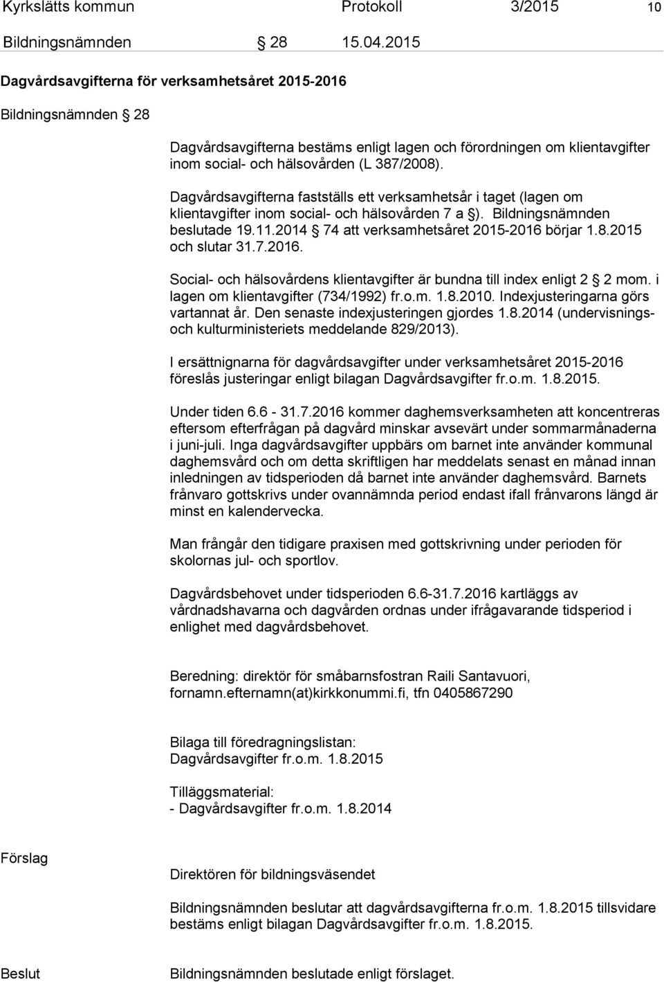 Dagvårdsavgifterna fastställs ett verksamhetsår i taget (lagen om klientavgifter inom social- och hälsovården 7 a ). Bildningsnämnden beslutade 19.11.2014 74 att verksamhetsåret 2015-2016 börjar 1.8.