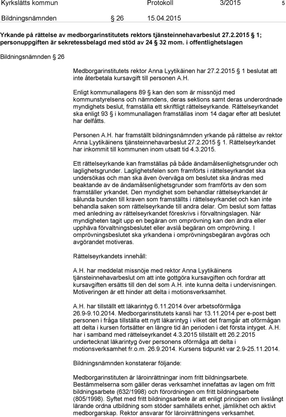 Enligt kommunallagens 89 kan den som är missnöjd med kommunstyrelsens och nämndens, deras sektions samt deras underordnade myndighets beslut, framställa ett skriftligt rättelseyrkande.