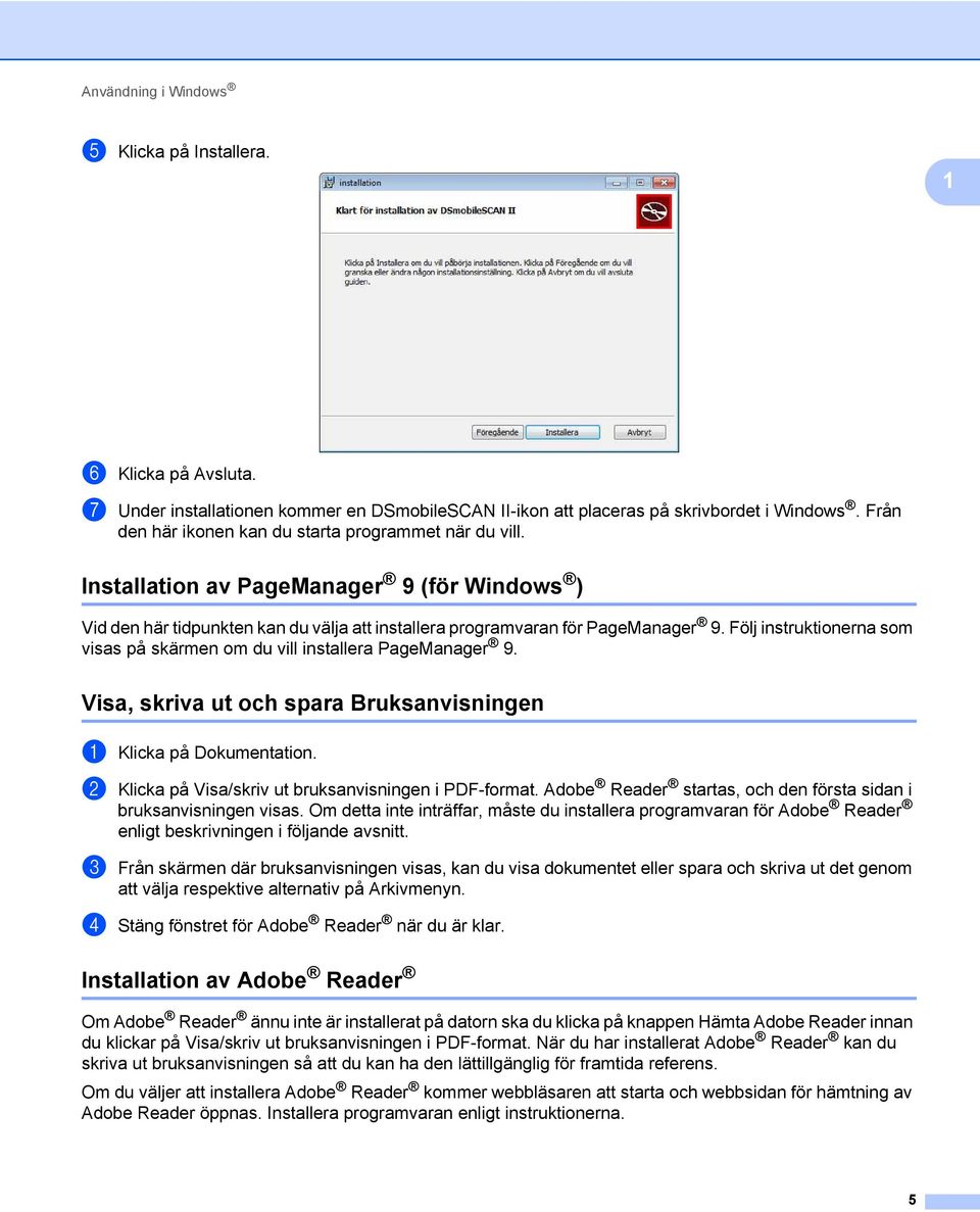 Följ instruktionerna som visas på skärmen om du vill installera PageManager 9. Visa, skriva ut och spara Bruksanvisningen 1 a Klicka på Dokumentation.