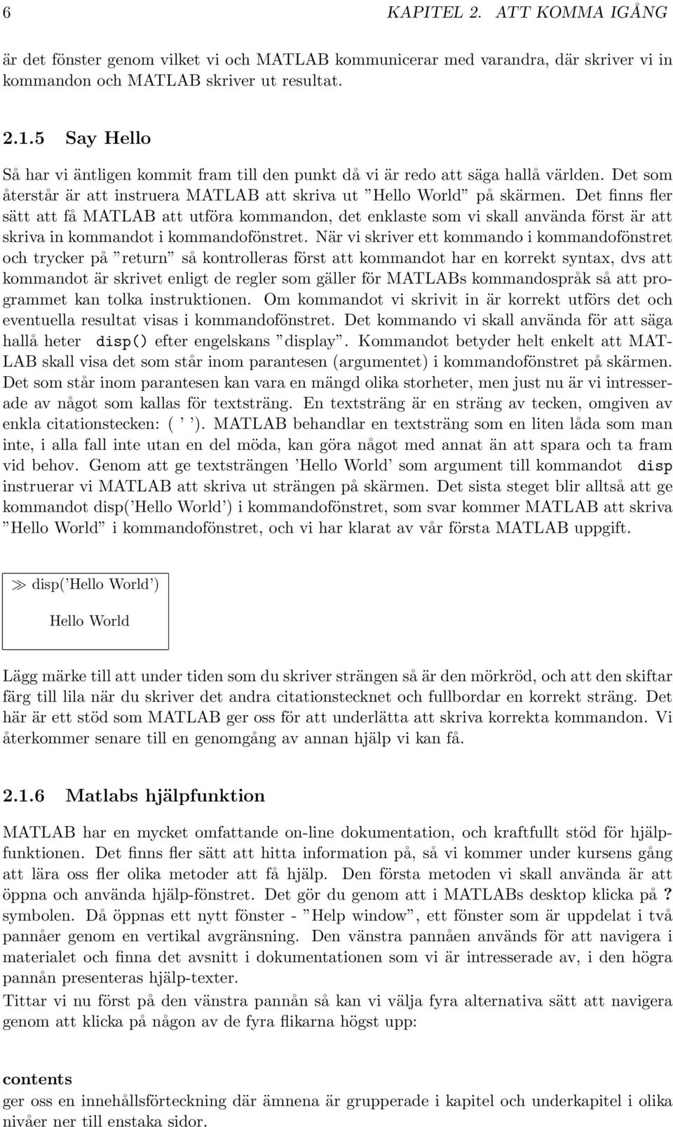 Det finns fler sätt att få MATLAB att utföra kommandon, det enklaste som vi skall använda först är att skriva in kommandot i kommandofönstret.