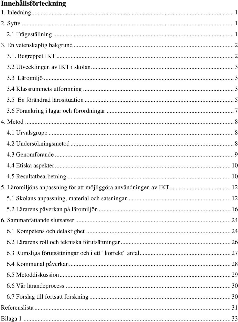 5 Resultatbearbetning... 10 5. Läromiljöns anpassning för att möjliggöra användningen av IKT... 12 5.1 Skolans anpassning, material och satsningar... 12 5.2 Lärarens påverkan på läromiljön... 16 6.