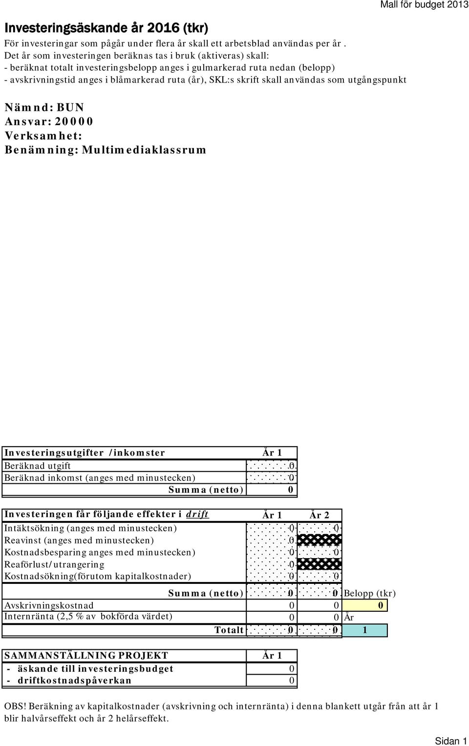 skrift skall användas som utgångspunkt Nämnd: BUN Ansvar: 20000 Verksamhet: Benämning: Multimediaklassrum Mall för budget 2013 Investeringsutgifter /inkomster År 1 Beräknad utgift 0 Beräknad inkomst