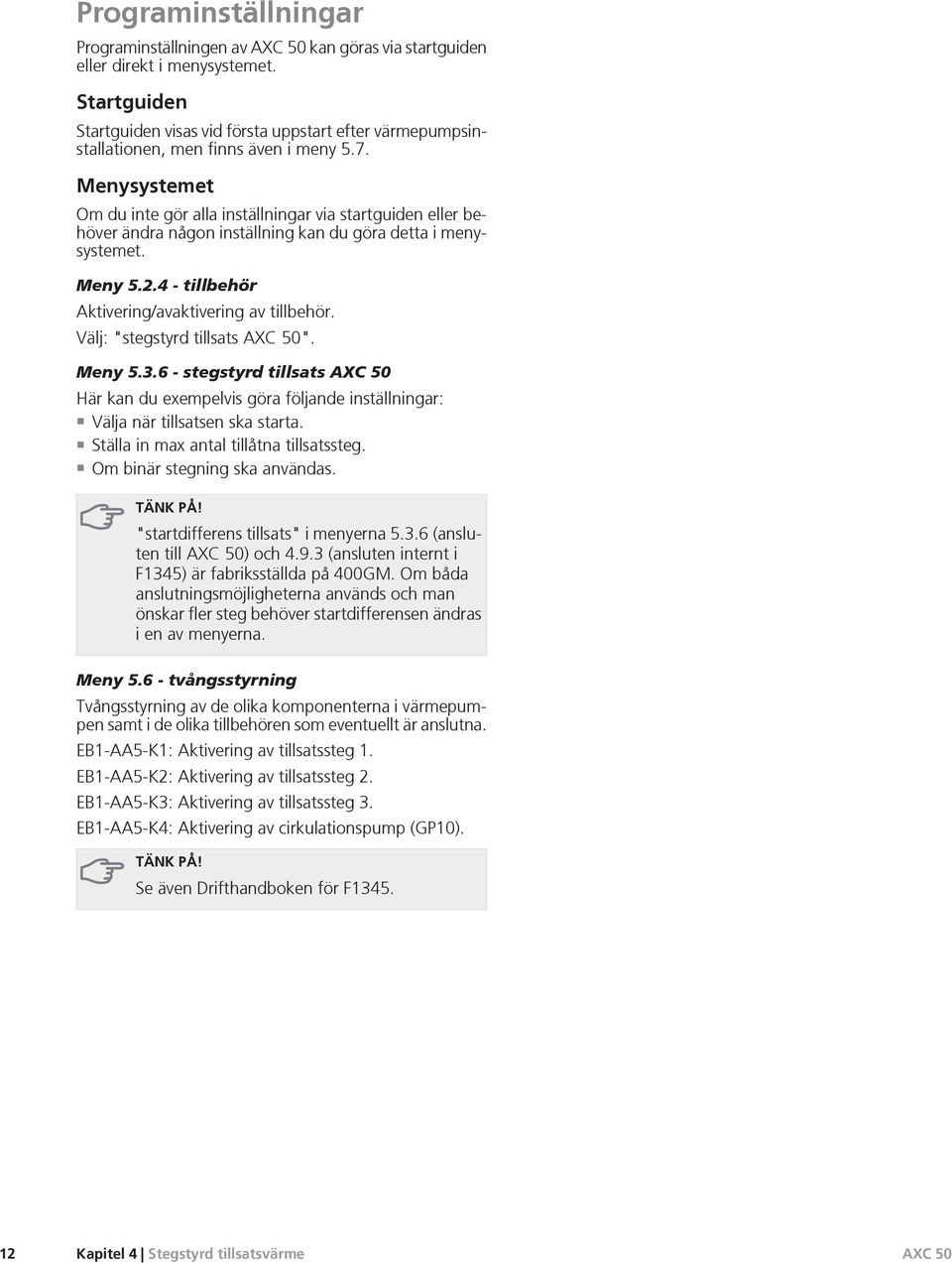 . Menysystemet Om du inte gör alla inställningar via startguiden eller behöver ändra någon inställning kan du göra detta i menysystemet. Meny.. - tillbehör Aktivering/avaktivering av tillbehör.