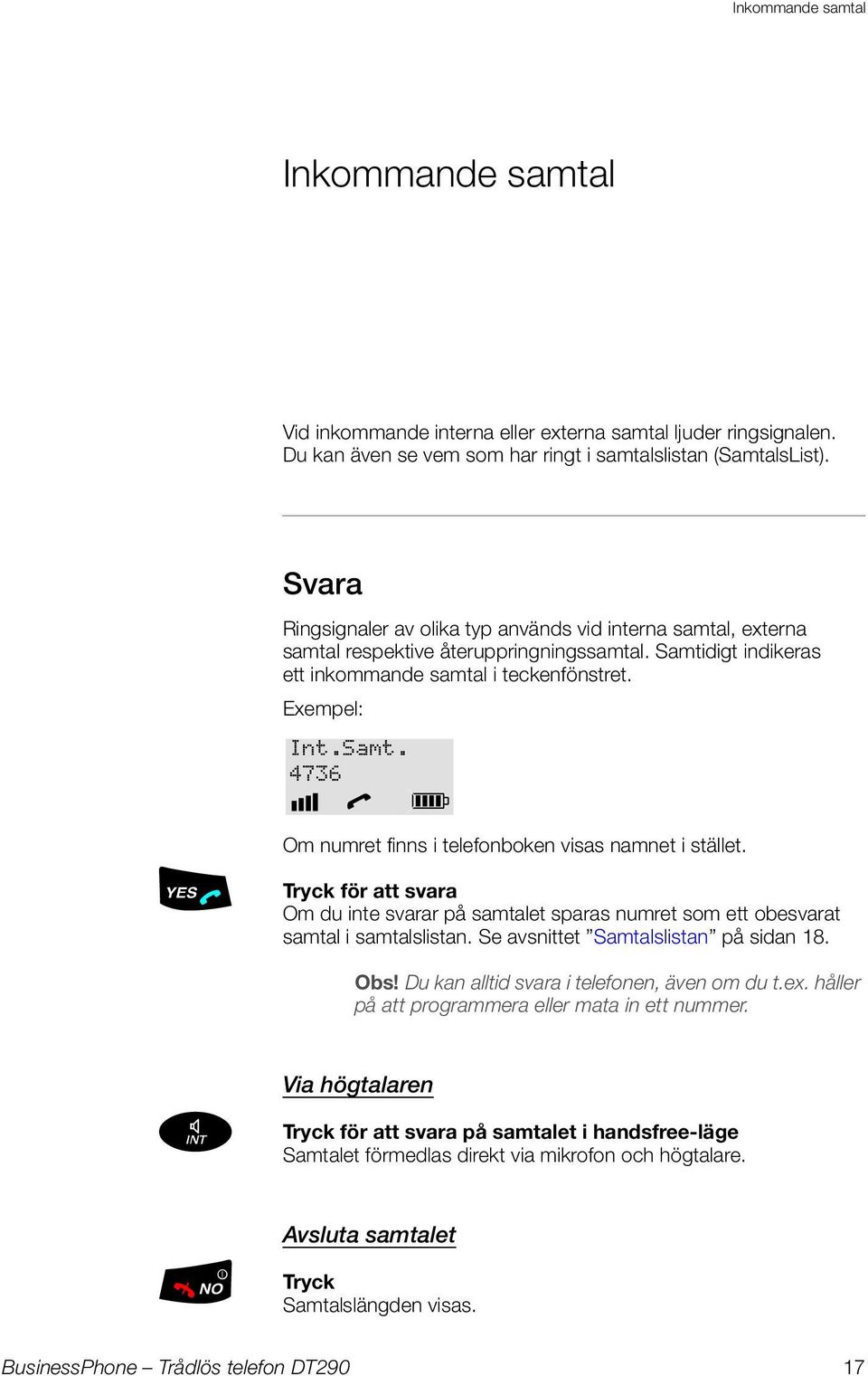 .i Tryck för att svara Om du inte svarar på samtalet sparas numret som ett obesvarat samtal i samtalslistan. Se avsnittet Samtalslistan på sidan 18. Obs! Du kan alltid svara i telefonen, även om du t.