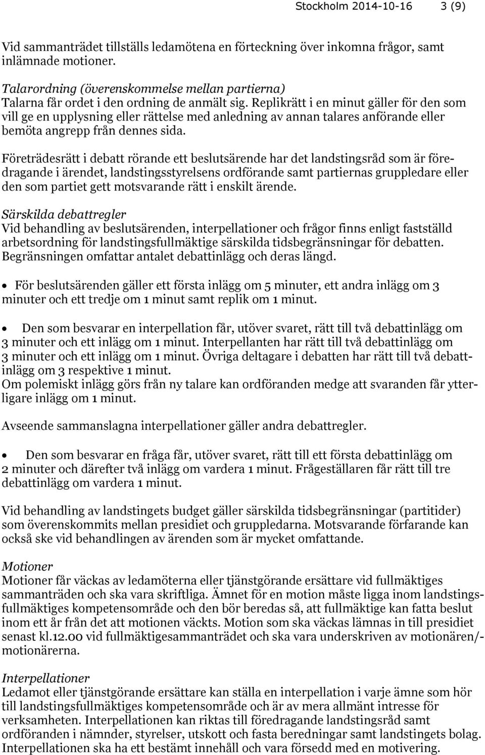 Replikrätt i en minut gäller för den som vill ge en upplysning eller rättelse med anledning av annan talares anförande eller bemöta angrepp från dennes sida.