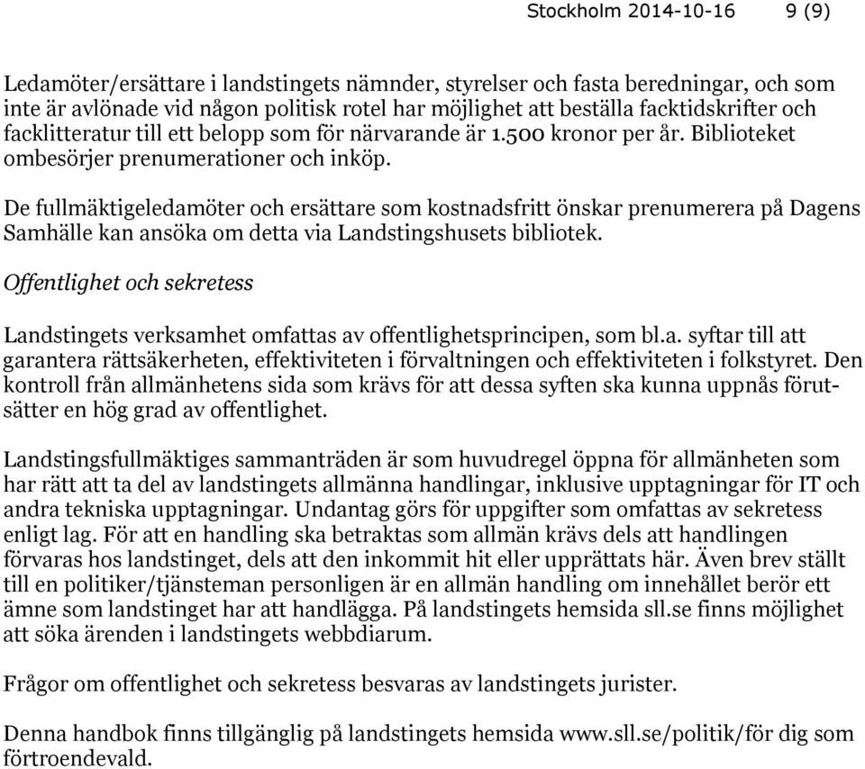 De fullmäktigeledamöter och ersättare som kostnadsfritt önskar prenumerera på Dagens Samhälle kan ansöka om detta via Landstingshusets bibliotek.