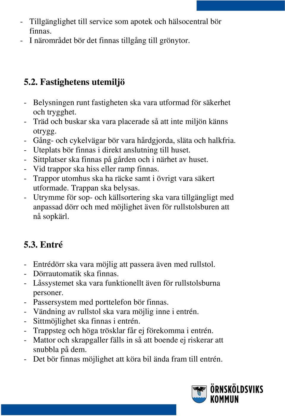 - Gång- och cykelvägar bör vara hårdgjorda, släta och halkfria. - Uteplats bör finnas i direkt anslutning till huset. - Sittplatser ska finnas på gården och i närhet av huset.