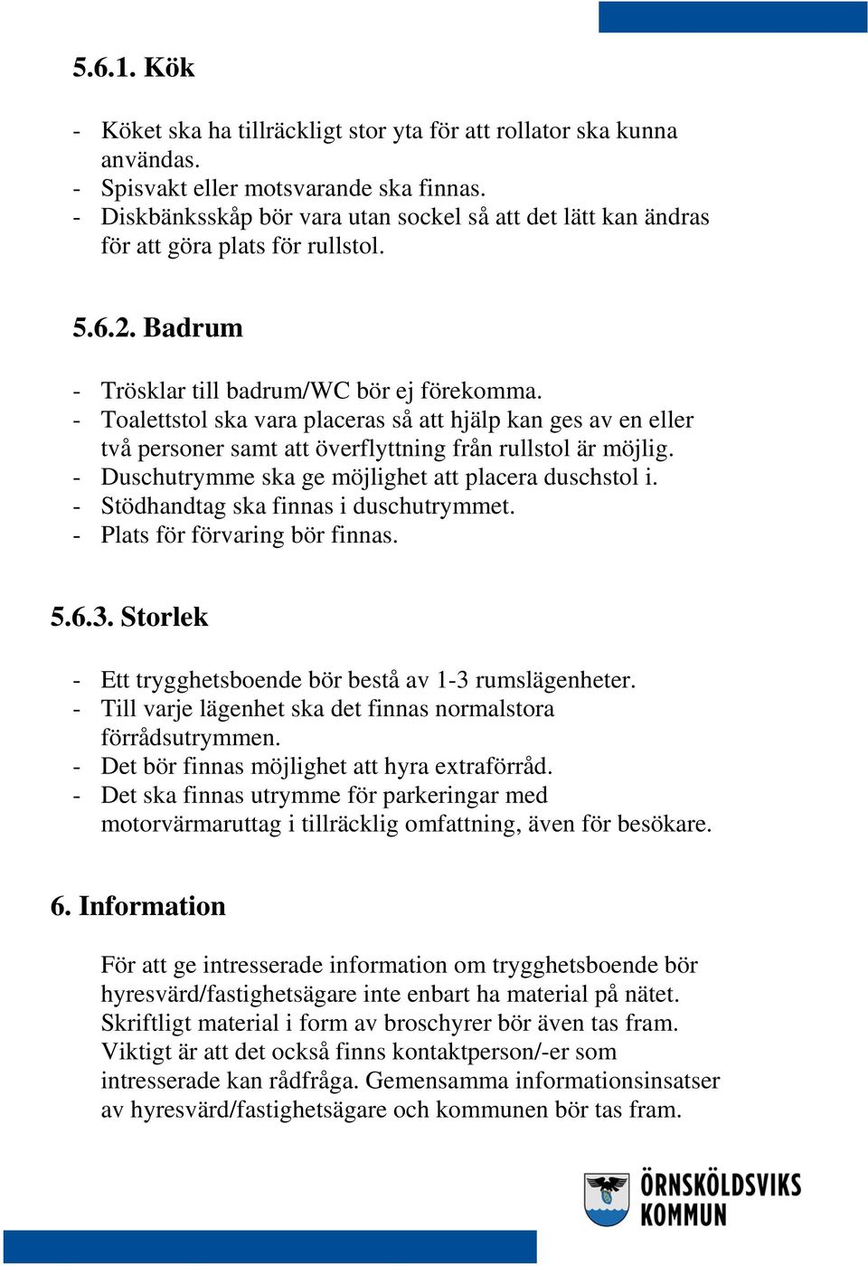 - Toalettstol ska vara placeras så att hjälp kan ges av en eller två personer samt att överflyttning från rullstol är möjlig. - Duschutrymme ska ge möjlighet att placera duschstol i.