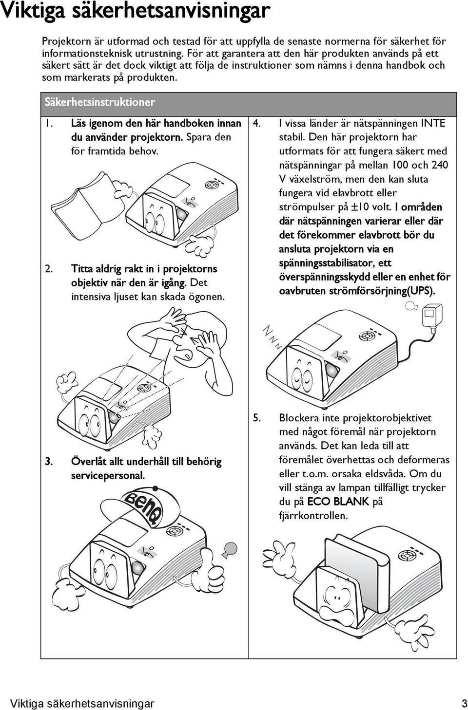 Läs igenom den här handboken innan du använder projektorn. Spara den för framtida behov. 2. Titta aldrig rakt in i projektorns objektiv när den är igång. Det intensiva ljuset kan skada ögonen. 4.