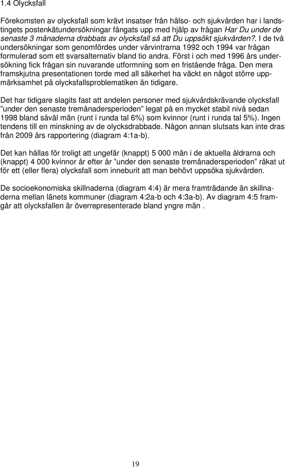 Först i och med 199 års undersökning fick frågan sin nuvarande utformning som en fristående fråga.