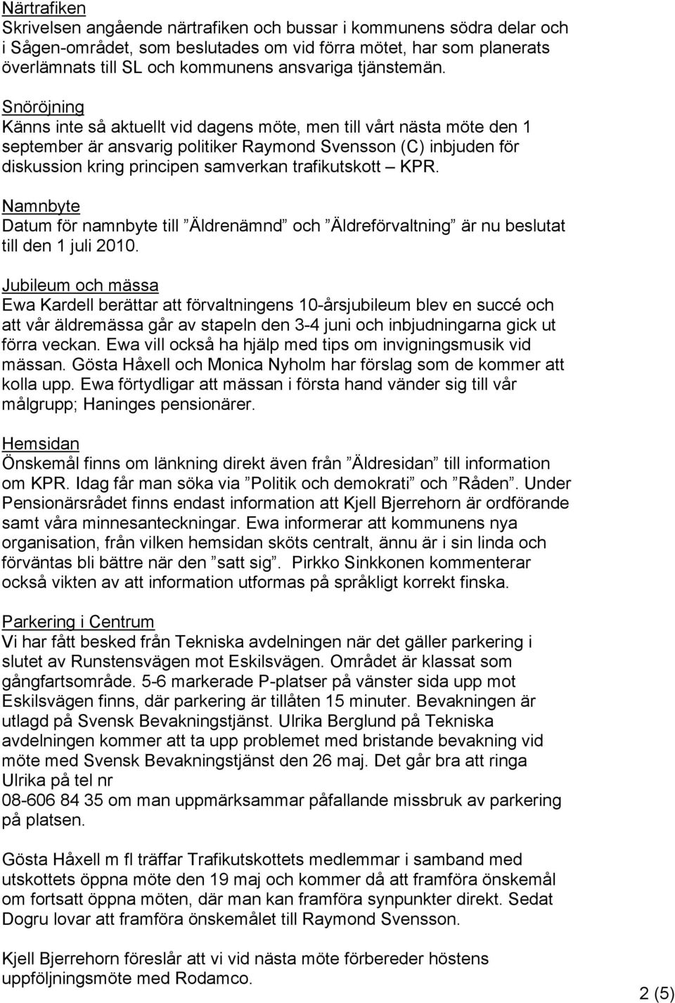 Snöröjning Känns inte så aktuellt vid dagens möte, men till vårt nästa möte den 1 september är ansvarig politiker Raymond Svensson (C) inbjuden för diskussion kring principen samverkan trafikutskott