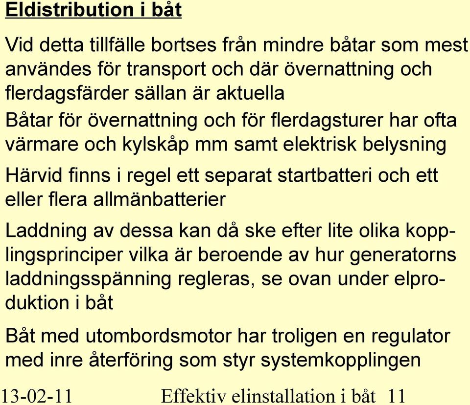 eller flera allmänbatterier Laddning av dessa kan då ske efter lite olika kopplingsprinciper vilka är beroende av hur generatorns laddningsspänning regleras, se
