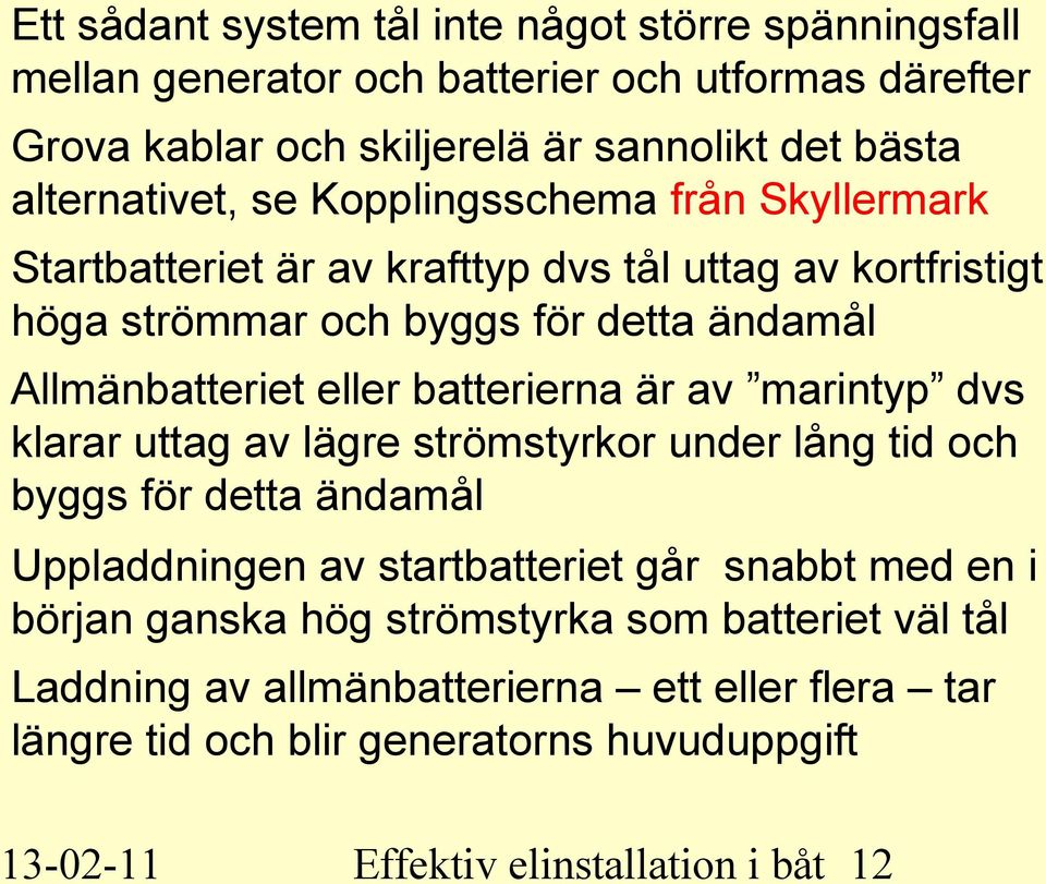 eller batterierna är av marintyp dvs klarar uttag av lägre strömstyrkor under lång tid och byggs för detta ändamål Uppladdningen av startbatteriet går snabbt med en i