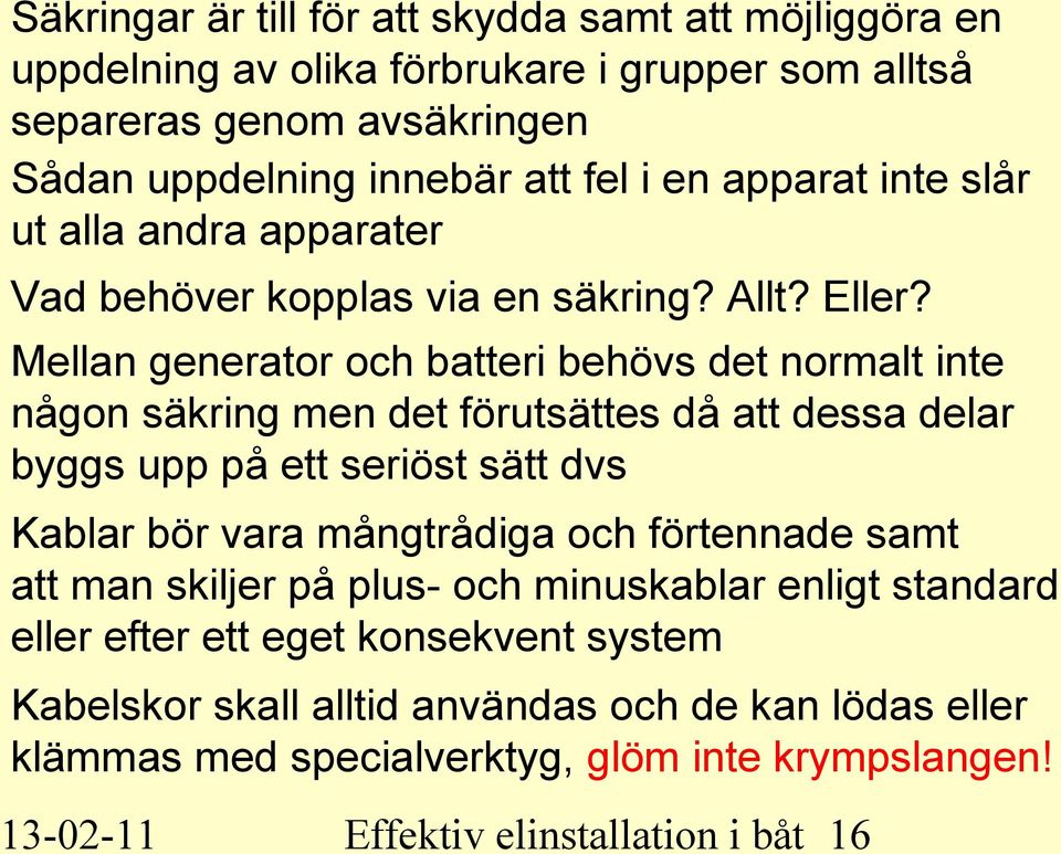 Mellan generator och batteri behövs det normalt inte någon säkring men det förutsättes då att dessa delar byggs upp på ett seriöst sätt dvs Kablar bör vara mångtrådiga och