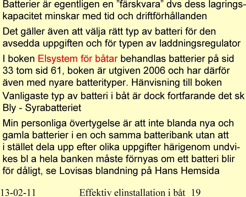 Hänvisning till boken Vanligaste typ av batteri i båt är dock fortfarande det sk Bly - Syrabatteriet Min personliga övertygelse är att inte blanda nya och gamla batterier i en och samma