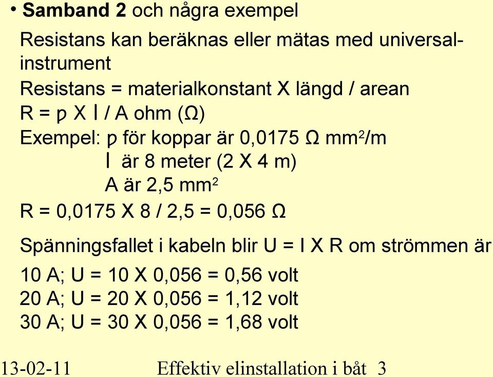 4 m) A är 2,5 mm 2 R = 0,0175 X 8 / 2,5 = 0,056 Ω Spänningsfallet i kabeln blir U = I X R om strömmen är 10 A; U =