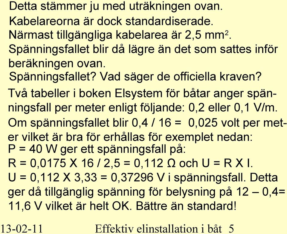 Två tabeller i boken Elsystem för båtar anger spänningsfall per meter enligt följande: 0,2 eller 0,1 V/m.