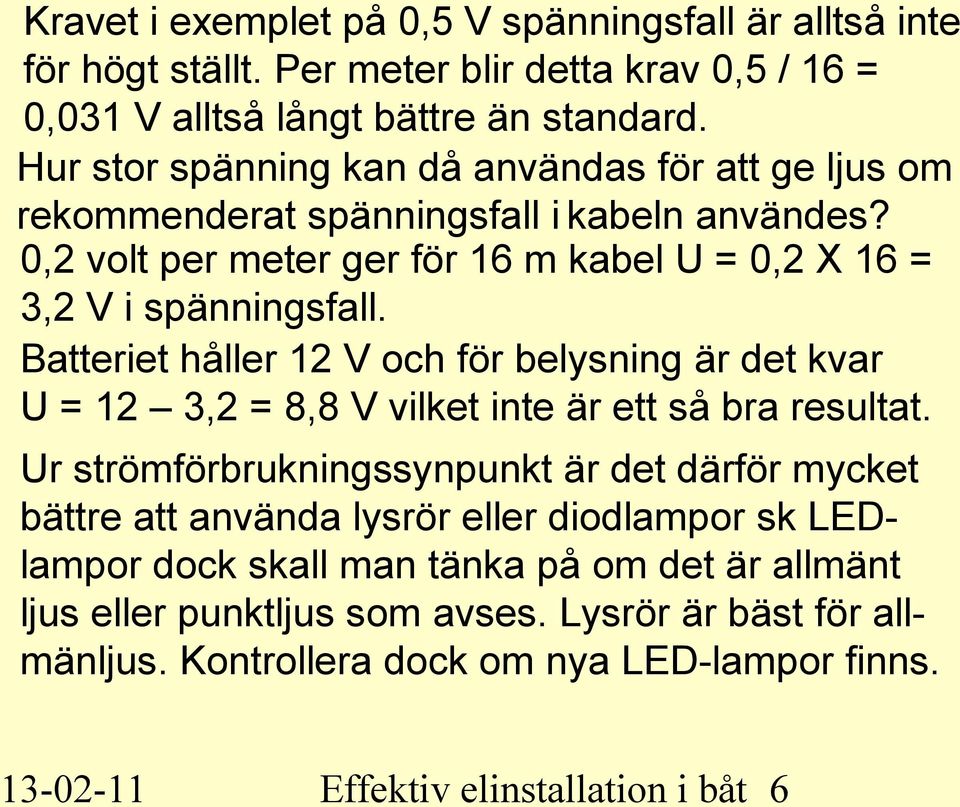 Batteriet håller 12 V och för belysning är det kvar U = 12 3,2 = 8,8 V vilket inte är ett så bra resultat.