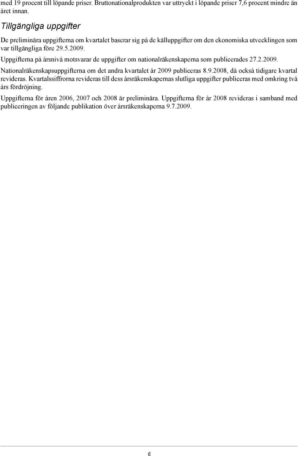 Uppgifterna på årsnivå motsvarar de uppgifter om nationalräkenskaperna som publicerades 27.2.2009. Nationalräkenskapsuppgifterna om det andra kvartalet år 2009 publiceras 8.9.2008, då också tidigare kvartal revideras.